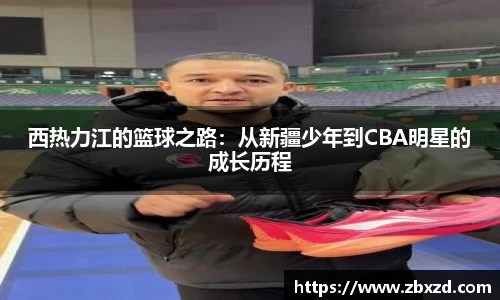 悟空体育西热力江的篮球之路：从新疆少年到CBA明星的成长历程
